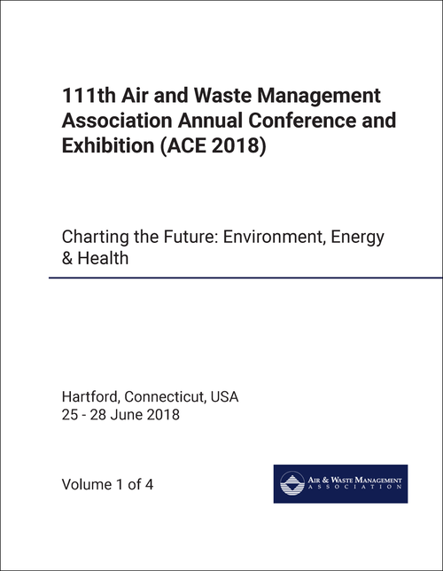 AIR AND WASTE MANAGEMENT ASSOCIATION. ANNUAL CONFERENCE AND EXHIBITION. 111TH 2018. (ACE 2018) (4 VOLS) CHARTING THE FUTURE: ENVIRONMENT, ENERGY AND HEALTH