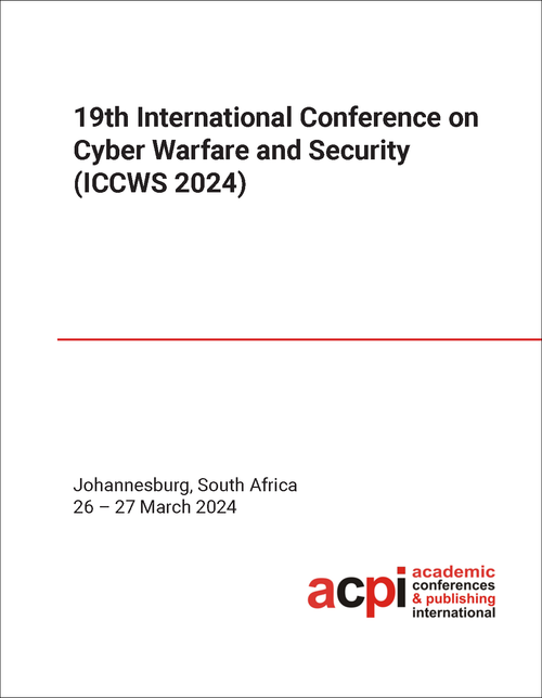 CYBER WARFARE AND SECURITY. INTERNATIONAL CONFERENCE. 19TH 2024. (ICCWS 2024)